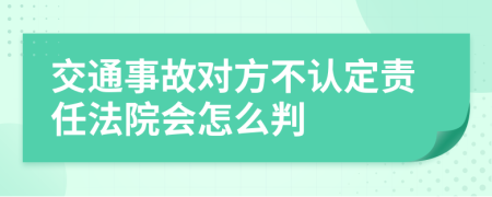 交通事故對方不認定責(zé)任法院會怎么判