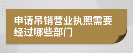 申請吊銷營業(yè)執(zhí)照需要經(jīng)過哪些部門