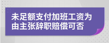 未足額支付加班工資為由主張辭職賠償可否