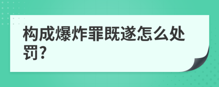 構(gòu)成爆炸罪既遂怎么處罰?