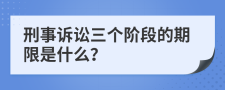 刑事訴訟三個(gè)階段的期限是什么？
