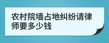 農(nóng)村院墻占地糾紛請(qǐng)律師要多少錢(qián)