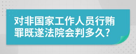 對非國家工作人員行賄罪既遂法院會判多久?