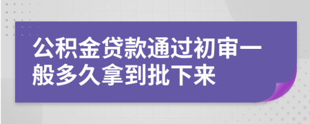 公積金貸款通過初審一般多久拿到批下來
