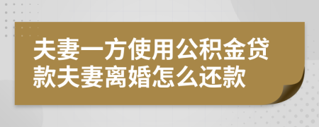 夫妻一方使用公積金貸款夫妻離婚怎么還款