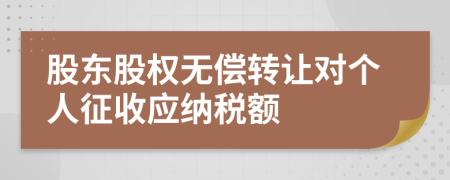股東股權(quán)無償轉(zhuǎn)讓對(duì)個(gè)人征收應(yīng)納稅額