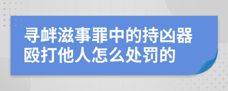 尋釁滋事罪中的持兇器毆打他人怎么處罰的