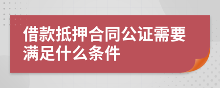 借款抵押合同公證需要滿足什么條件
