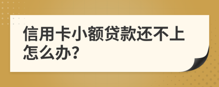 信用卡小額貸款還不上怎么辦？