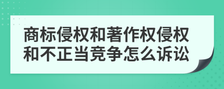 商標侵權和著作權侵權和不正當競爭怎么訴訟