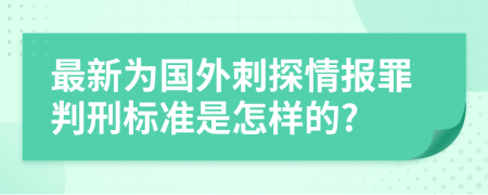 最新為國外刺探情報罪判刑標(biāo)準(zhǔn)是怎樣的?