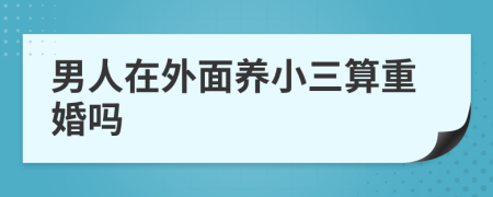 男人在外面養(yǎng)小三算重婚嗎