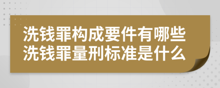 洗錢罪構(gòu)成要件有哪些洗錢罪量刑標準是什么
