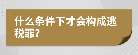 什么條件下才會構成逃稅罪?