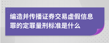 編造并傳播證券交易虛假信息罪的定罪量刑標(biāo)準(zhǔn)是什么