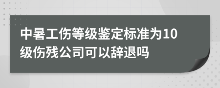 中暑工傷等級鑒定標(biāo)準(zhǔn)為10級傷殘公司可以辭退嗎