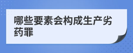 哪些要素會構(gòu)成生產(chǎn)劣藥罪