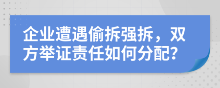 企業(yè)遭遇偷拆強(qiáng)拆，雙方舉證責(zé)任如何分配？