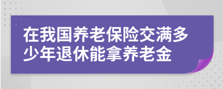 在我國(guó)養(yǎng)老保險(xiǎn)交滿多少年退休能拿養(yǎng)老金