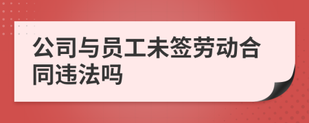 公司與員工未簽勞動(dòng)合同違法嗎