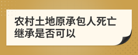 農(nóng)村土地原承包人死亡繼承是否可以