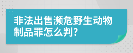 非法出售瀕危野生動物制品罪怎么判?