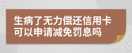 生病了無力償還信用卡可以申請減免罰息嗎