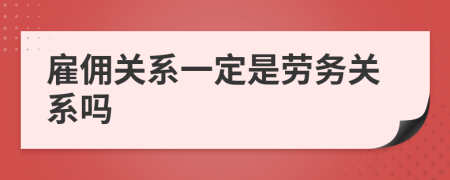 雇傭關(guān)系一定是勞務(wù)關(guān)系嗎