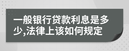 一般銀行貸款利息是多少,法律上該如何規(guī)定