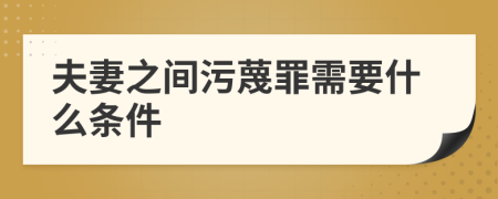 夫妻之間污蔑罪需要什么條件