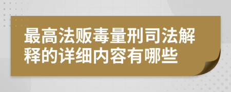 最高法販毒量刑司法解釋的詳細內(nèi)容有哪些