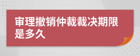 審理撤銷仲裁裁決期限是多久