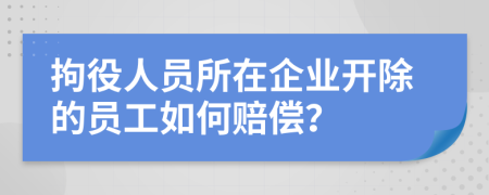 拘役人員所在企業(yè)開除的員工如何賠償？