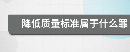 降低質(zhì)量標(biāo)準(zhǔn)屬于什么罪