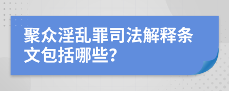 聚眾淫亂罪司法解釋條文包括哪些？