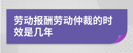 勞動(dòng)報(bào)酬勞動(dòng)仲裁的時(shí)效是幾年