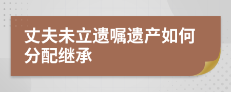 丈夫未立遺囑遺產(chǎn)如何分配繼承