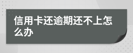 信用卡還逾期還不上怎么辦