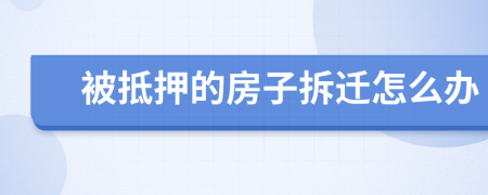 被抵押的房子拆遷怎么辦