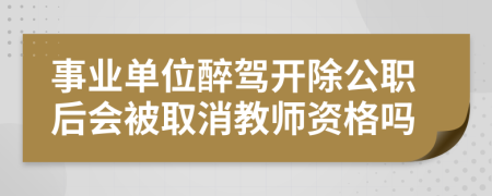 事業(yè)單位醉駕開除公職后會被取消教師資格嗎