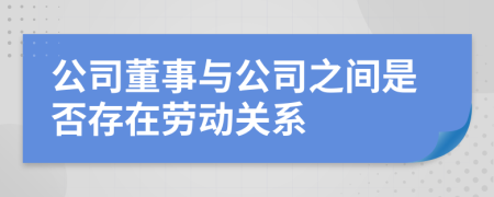 公司董事與公司之間是否存在勞動(dòng)關(guān)系