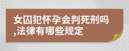 女囚犯懷孕會判死刑嗎,法律有哪些規(guī)定