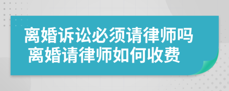 離婚訴訟必須請(qǐng)律師嗎 離婚請(qǐng)律師如何收費(fèi)
