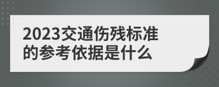 2023交通傷殘標(biāo)準(zhǔn)的參考依據(jù)是什么