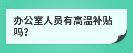 辦公室人員有高溫補(bǔ)貼嗎？