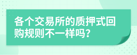 各個(gè)交易所的質(zhì)押式回購規(guī)則不一樣嗎？