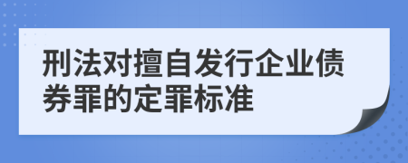 刑法對(duì)擅自發(fā)行企業(yè)債券罪的定罪標(biāo)準(zhǔn)    