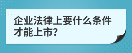 企業(yè)法律上要什么條件才能上市？