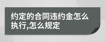 約定的合同違約金怎么執(zhí)行,怎么規(guī)定