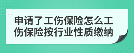 申請(qǐng)了工傷保險(xiǎn)怎么工傷保險(xiǎn)按行業(yè)性質(zhì)繳納